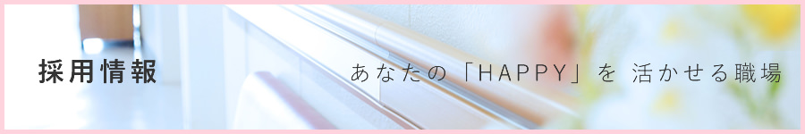 採用情報 あなたの「HAPPY」を活かせる職場